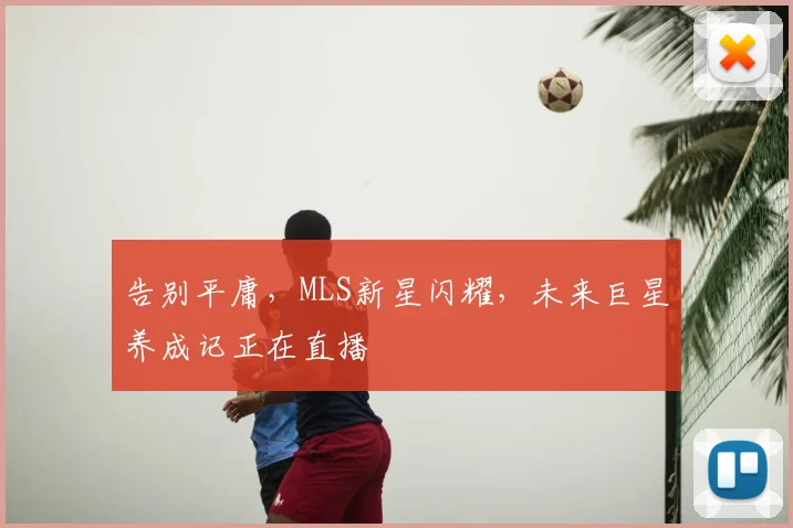 告别平庸,MLS新星闪耀,未来巨星养成记正在直播
