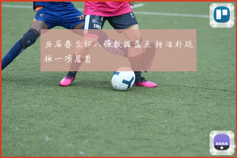 历届春兰杯八强数据盘点 柯洁朴廷桓一项居首