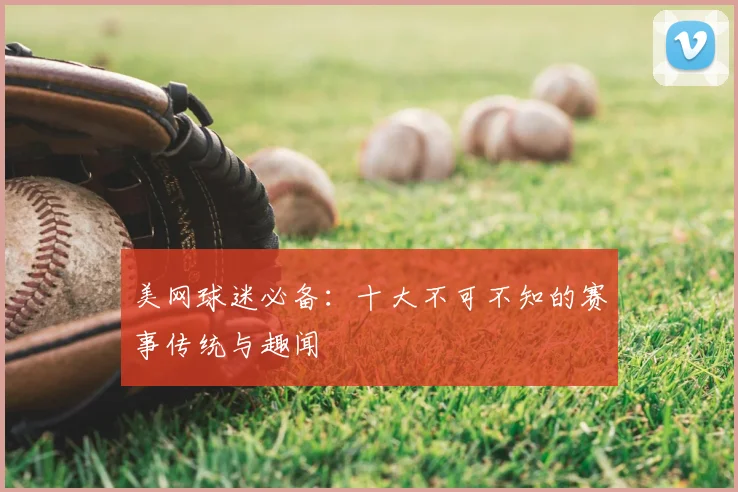 美网球迷必备:十大不可不知的赛事传统与趣闻