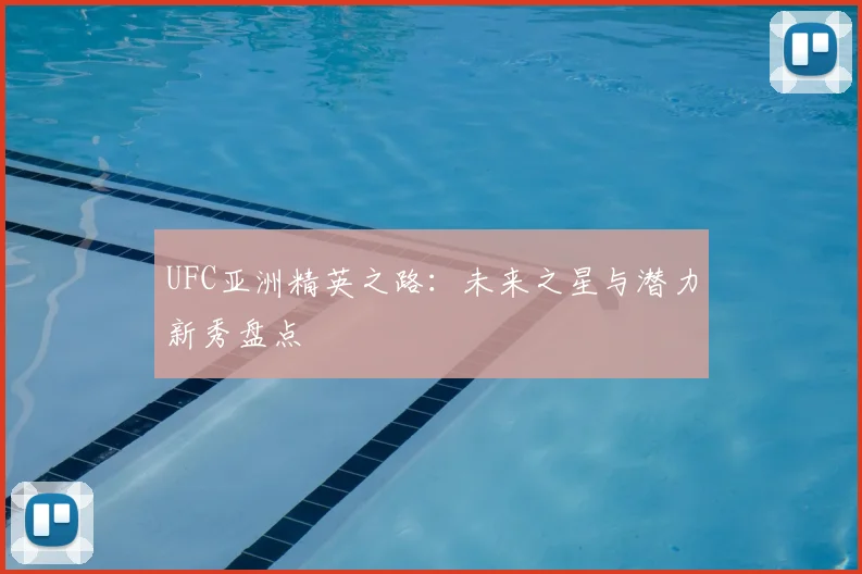 UFC亚洲精英之路：未来之星与潜力新秀盘点