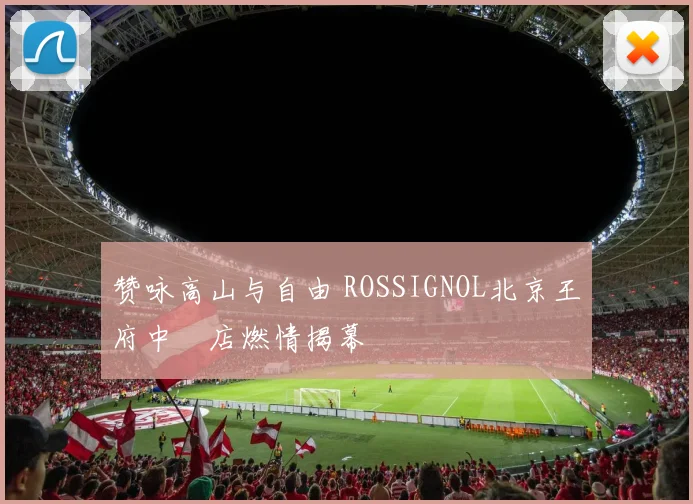 赞咏高山与自由 ROSSIGNOL北京王府中環店燃情揭幕