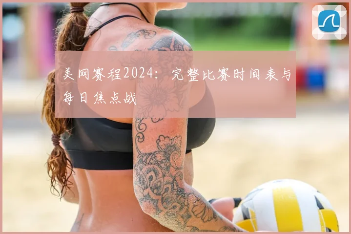 美网赛程2024：完整比赛时间表与每日焦点战