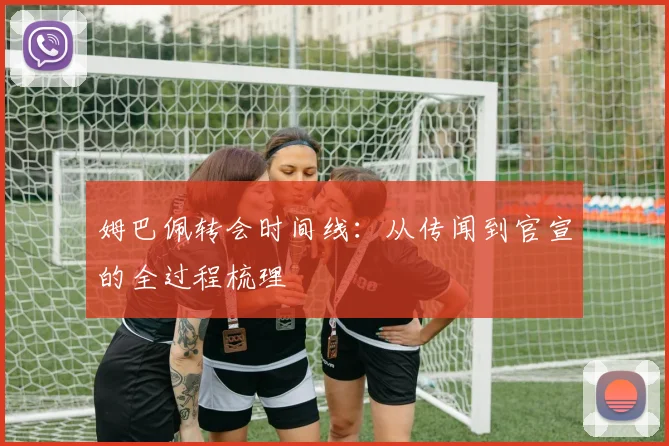 姆巴佩转会时间线：从传闻到官宣的全过程梳理