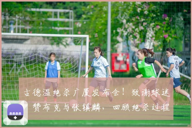 古德温绝杀广厦发布会！致谢球迷，赞布克与张镇麟，回顾绝杀过程