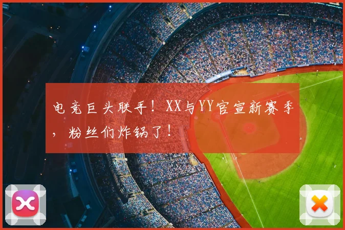 电竞巨头联手！XX与YY官宣新赛季，粉丝们炸锅了！