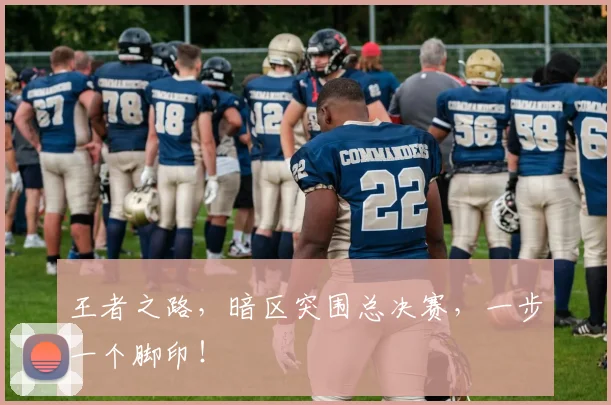 王者之路，暗区突围总决赛，一步一个脚印！