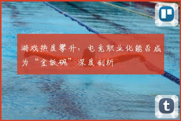 游戏热度攀升,电竞职业化能否成为“金饭碗”深度剖析