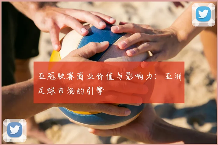 亚冠联赛商业价值与影响力：亚洲足球市场的引擎