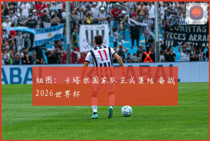 组图:卡塔尔国家队正式集结 备战2026世界杯