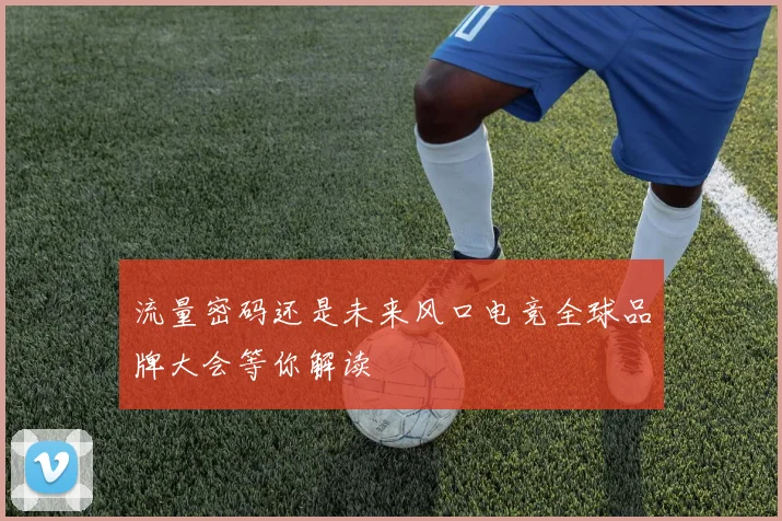 流量密码还是未来风口电竞全球品牌大会等你解读