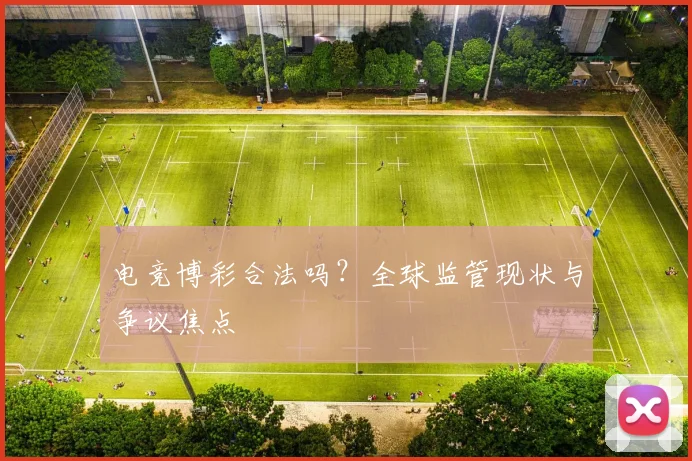 电竞博彩合法吗？全球监管现状与争议焦点