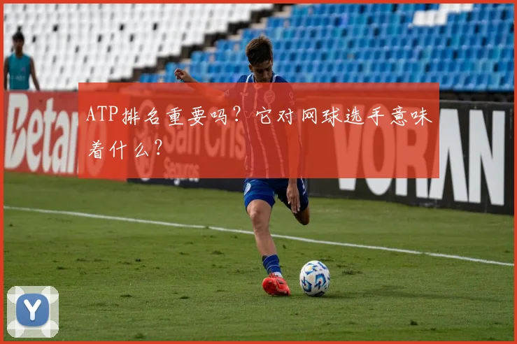 ATP排名重要吗？它对网球选手意味着什么？