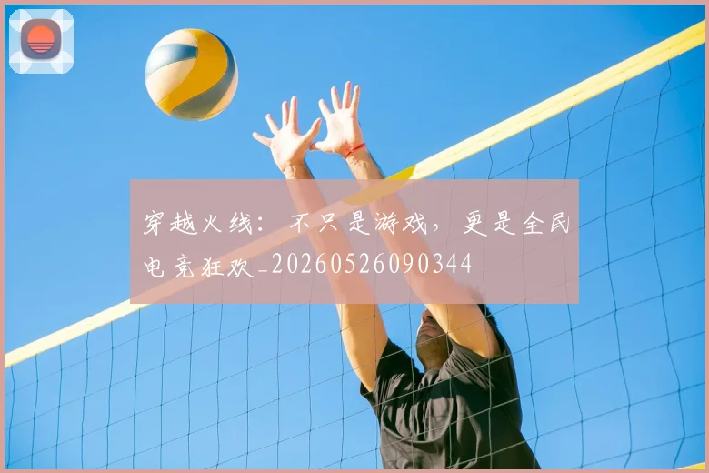 穿越火线:不只是游戏,更是全民电竞狂欢_20260526090344