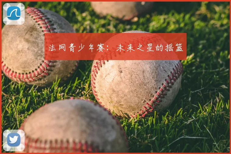 法网青少年赛：未来之星的摇篮