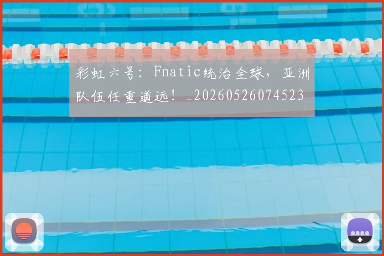 彩虹六号：Fnatic统治全球，亚洲队伍任重道远！_20260526074523