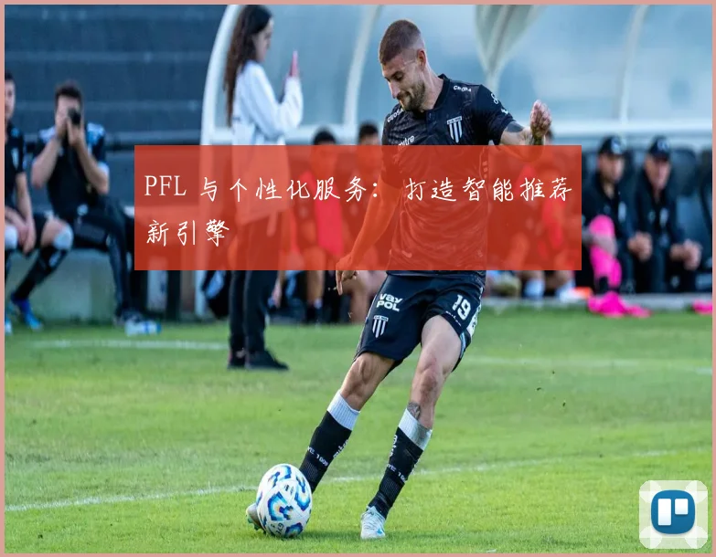 PFL 与个性化服务：打造智能推荐新引擎