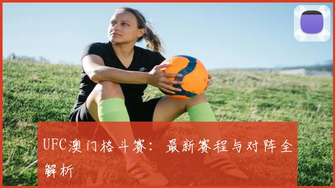 UFC澳门格斗赛：最新赛程与对阵全解析