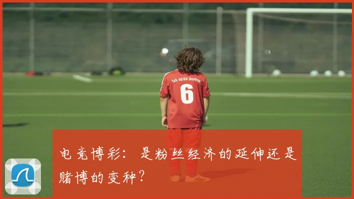 电竞博彩:是粉丝经济的延伸还是赌博的变种?