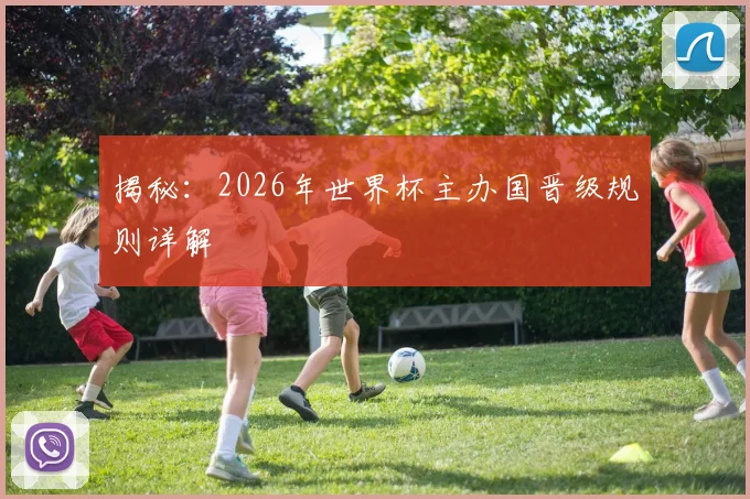 揭秘：2026年世界杯主办国晋级规则详解