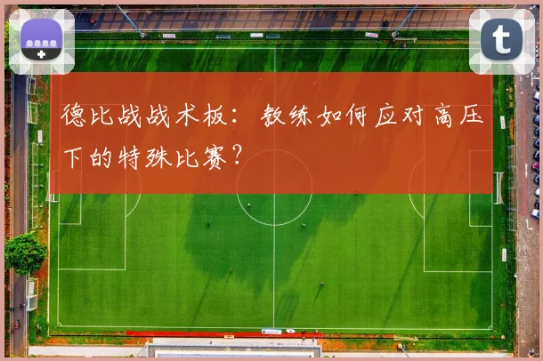 德比战战术板：教练如何应对高压下的特殊比赛？
